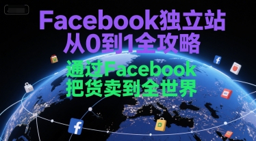 Facebook独立站从零起步、精准引流全球市场、实现跨境卖货全攻略