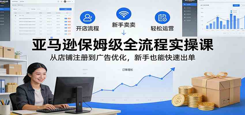 亚马逊新手开店全流程、实操运营指南、快速出单广告优化