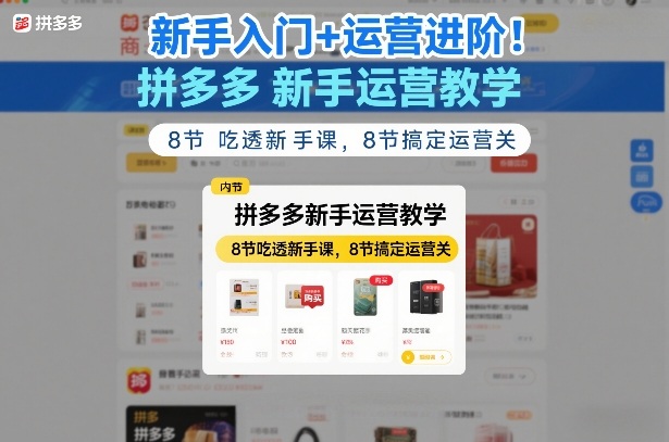 新手入门+运营进阶 拼多多新手运营教学、8节吃透新手课 8节搞定运营关、8节搞定运营关