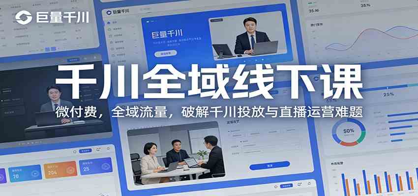 微付费撬动全域流量、破解千川投放难题、升级直播运营实战