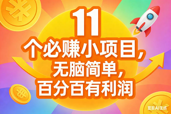 11个必赚小项目、无脑操作简单上手、副业首选日入300加
