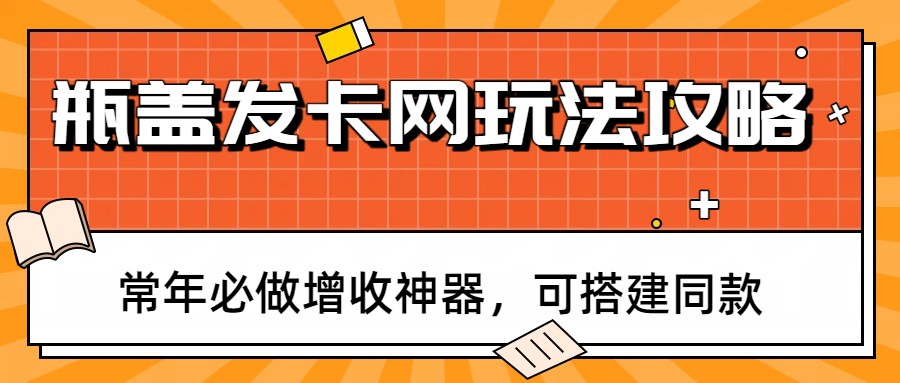 瓶盖发卡网玩法全攻略、常年必做增收神器、轻松搭建同款项目