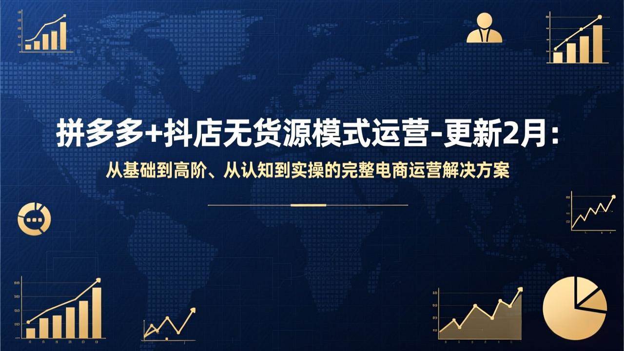 （17367期）拼多多+抖店无货源模式运营-更新2月、从基础到高阶、从认知到实操的完整电商运营解决方案