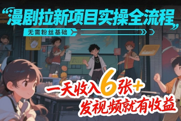 漫剧拉新项目实操全流程 无需粉丝基础、一天收入6张+ 发视频就有收益、发视频就有收益