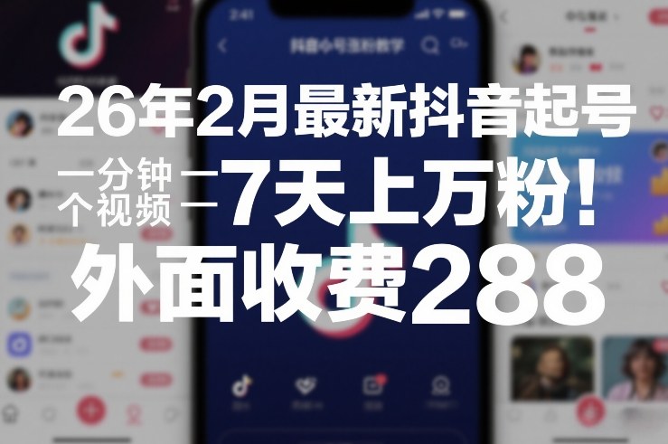 26年2月抖音最新起号攻略、一分钟速成视频制作、七天轻松突破上万粉丝