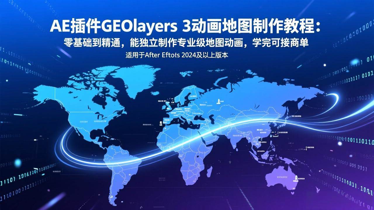 （17380期）AE插件GEOlayers 3动画地图制作教程、零基础到精通 能独立制作专业级地图动画、学完可接商单