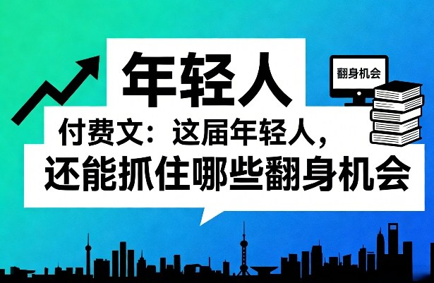 这届年轻人的翻身机会、付费文章深度解析、两大篇章揭示未来路径