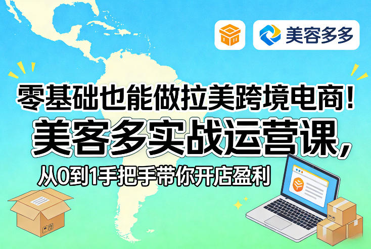 零基础入门拉美电商、美客多实战从0到1、手把手开店实现盈利