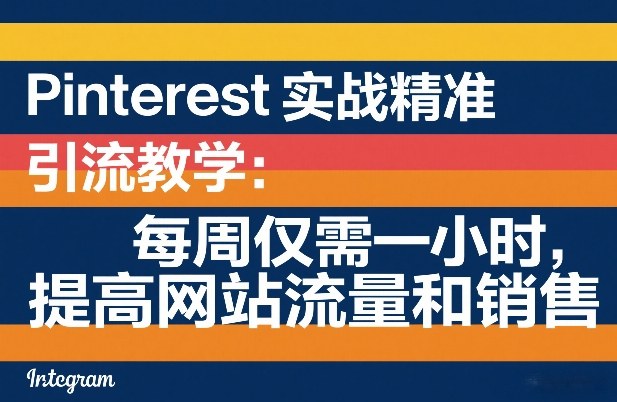 Pinterest引流实战教学、每周一小时高效投入、持续提升流量与销量