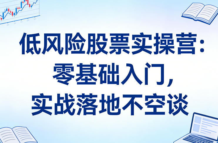 零基础入门低风险股票投资、实战策略系统教学、稳健收益落地实操