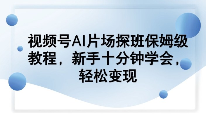 AI片场探班保姆级教程、新手十分钟速成、轻松开启视频号变现