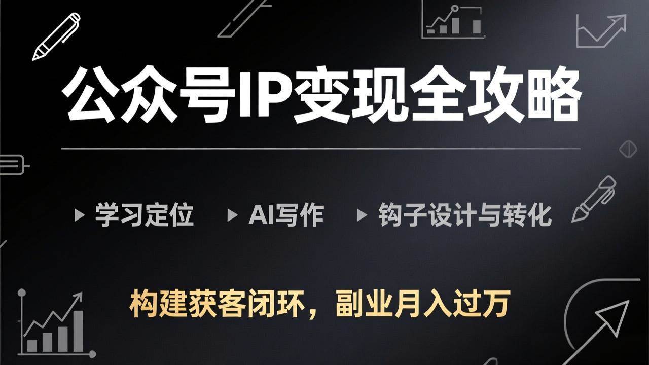 公众号IP变现全攻略 从定位写作到钩子设计 构建获客闭环实现副业增收