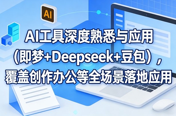 AI工具深度掌握、多场景融合应用、即梦Deepseek豆包实战