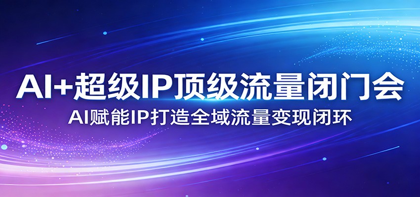 AI赋能超级IP、构建流量闭环、开启全域变现新纪元