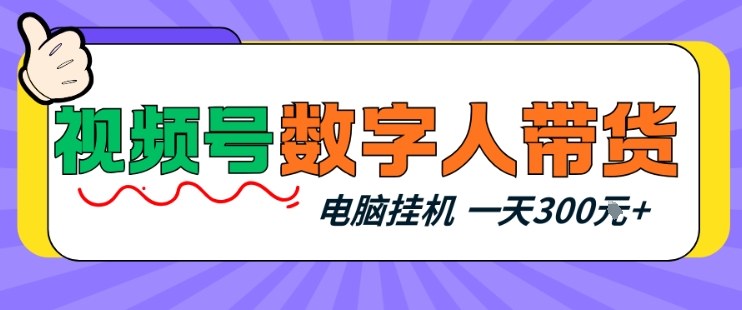 视频号数字人带货新玩法 电脑挂机轻松操作 新手日入三百实战揭秘