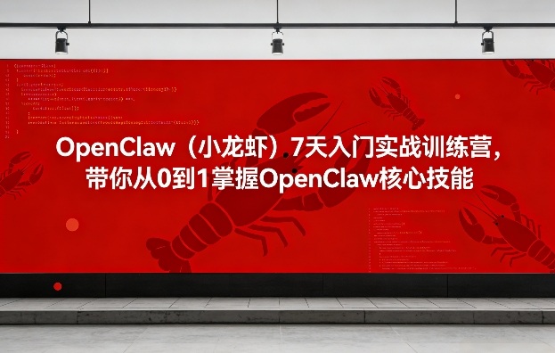 OpenClaw小龙虾7天实战营、零基础快速入门、掌握核心开发技能