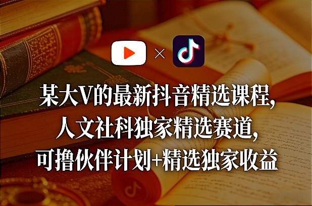 大V最新抖音课程、人文社科独家赛道、伙伴计划与收益精选