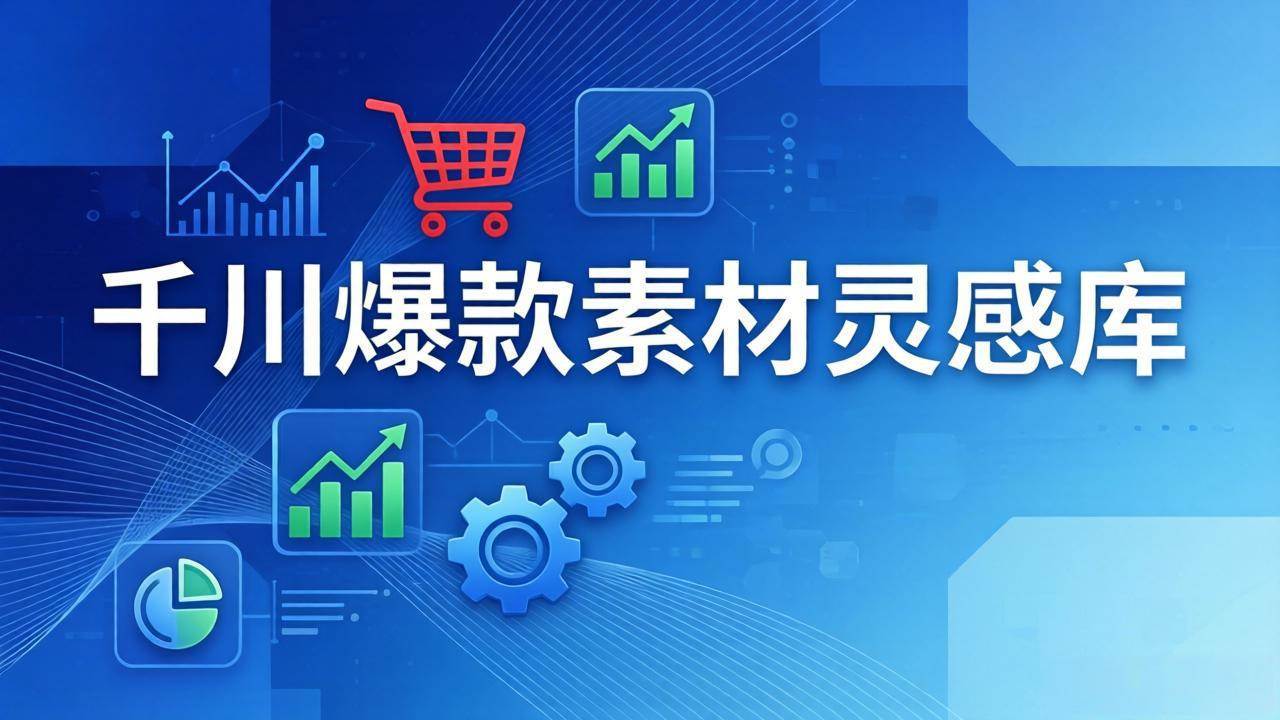 (17642期)千川爆款素材灵感库:16种产品属性+10种素材类型+三大主题句式,像查字典一样找灵感