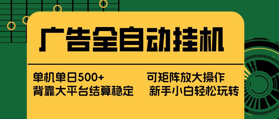 （17541期） 广告全自动挂机 单机单日500+ 矩阵放大 背靠大平台 绿色稳定 新手小白轻松玩转