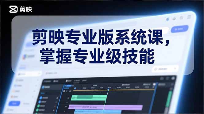 （17043期）剪映专业版系统课，基础操作、高级技巧、电影调色、特效制作、AI应用/等等，掌握专业级技能