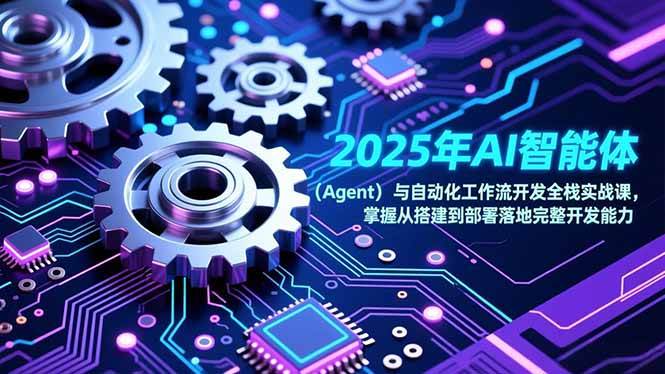 （17009期）2025年AI智能体（Agent）与自动化工作流开发全栈实战课，掌握从搭建到部署落地完整开发能力