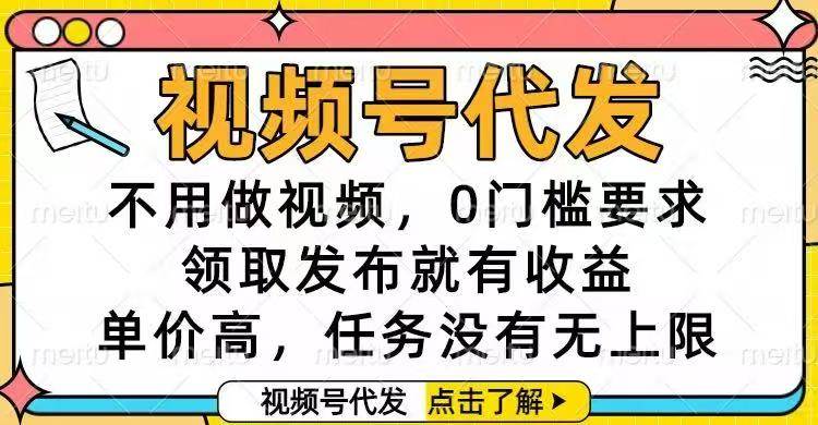 （16583期）视频号代发，不用做视频，0门槛要求，领取发布就有收益，单价高，任务…
