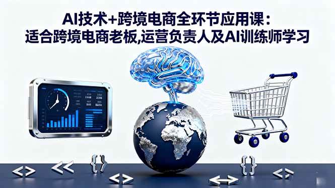 (16300期)AI技术+跨境电商全环节应用课:适合跨境电商老板,运营负责人及AI训练师学习 (16300期)AI技术+跨境电商全环节应用课:适合跨境电商老板,运营负责人及AI训练师学习