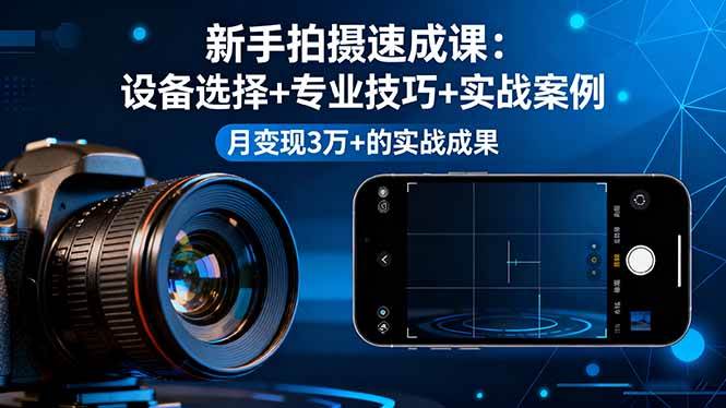 (16160期)新手拍摄速成课,设备选择+专业技巧+实战案例,月变现3万+的实战成果 (16160期)新手拍摄速成课,设备选择+专业技巧+实战案例,月变现3万+的实战成果