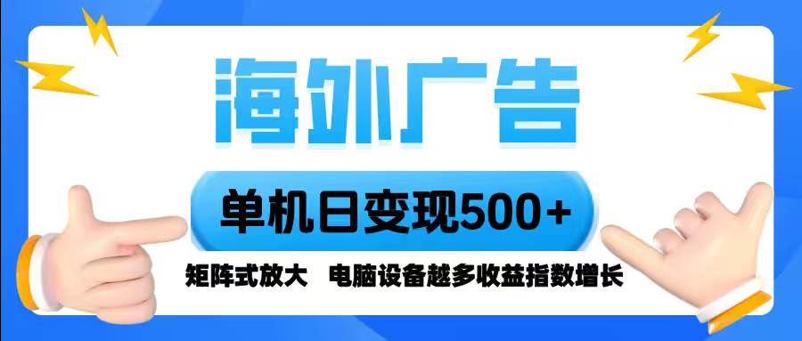（16068期）海外广告 单机单日变现500+ 脚本全自动操作，设备越多，收益翻倍，小白…