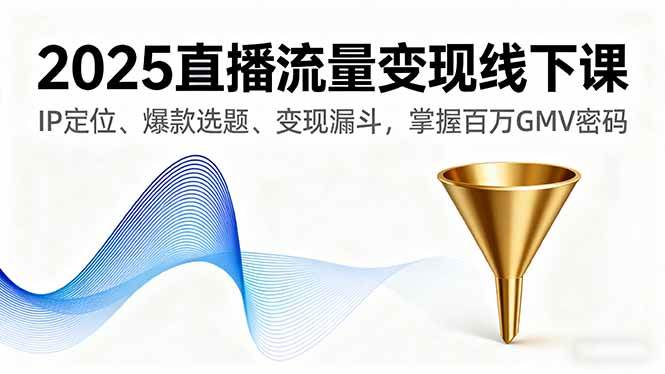 (16062期)2025直播流量变现线下课,IP定位、爆款选题、变现漏斗,掌握百万GMV密码 (16062期)2025直播流量变现线下课,IP定位、爆款选题、变现漏斗,掌握百万GMV密码