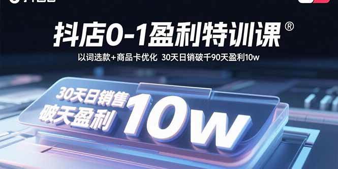 （15956期）抖店0-1盈利特训课：以词选款+商品卡优化 30天日销破千90天盈利10w