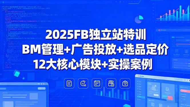 （15962期）2025FB独立站特训，BM管理+广告投放+选品定价，12大核心模块+实操案例