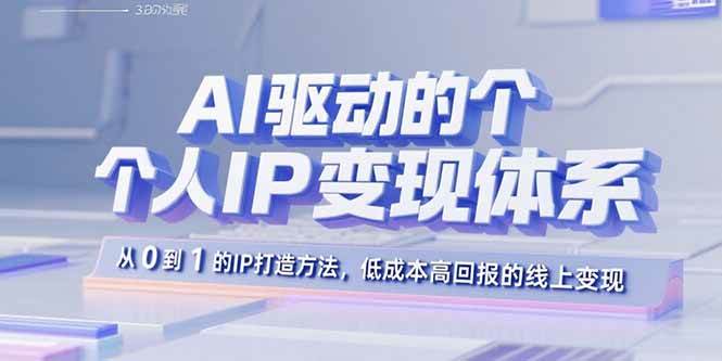 （15895期）AI驱动的个人IP变现体系：从0到1的IP打造方法，低成本高回报的线上变现
