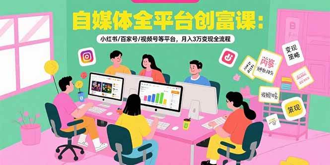 （15479期）自媒体全平台创富课：小红书/百家号/视频号等平台，月入3万变现全流程