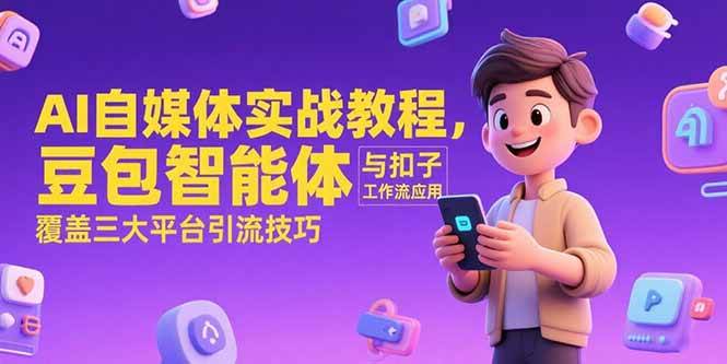 （15275期）AI自媒体实战教程，豆包智能体与扣子工作流应用，覆盖三大平台引流技巧
