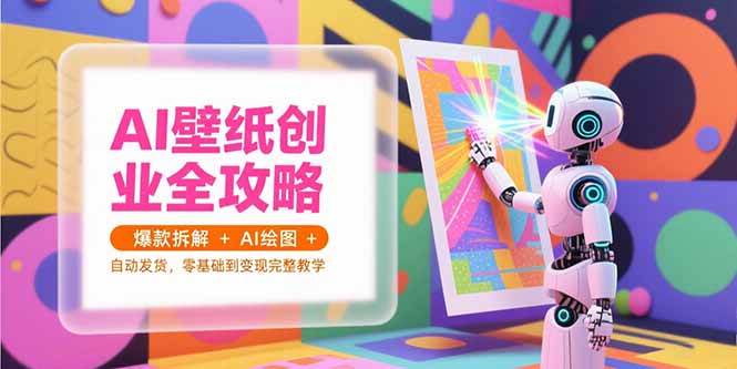 (15312期)AI壁纸创业全攻略,爆款拆解+AI绘图+自动发货,零基础到变现完整教学 (15312期)AI壁纸创业全攻略,爆款拆解+AI绘图+自动发货,零基础到变现完整教学
