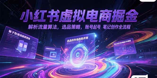 （15236期）小红书虚拟电商掘金，解析流量算法，选品策略，账号起号，笔记创作全流程