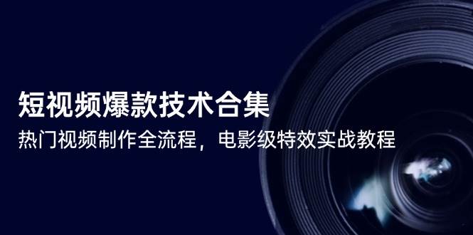 (14984期)短视频爆款技术合集,热门视频制作全流程,电影级特效实战教程 (14984期)短视频爆款技术合集,热门视频制作全流程,电影级特效实战教程