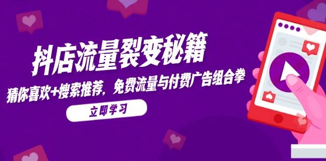 （14872期）抖店流量裂变秘籍，猜你喜欢，搜索推荐，免费流量与付费广告组合拳