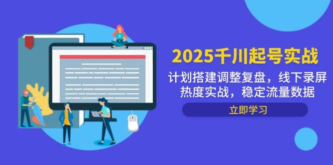 （14708期）2025千川起号实战，计划搭建调整复盘，线下录屏热度实战，稳定流量数据