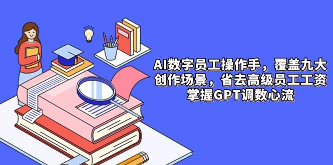 (14740期)AI数字员工操作手,9大场景内容创作,省去高级员工工资,掌握GPT调数心流 (14740期)AI数字员工操作手,9大场景内容创作,省去高级员工工资,掌握GPT调数心流