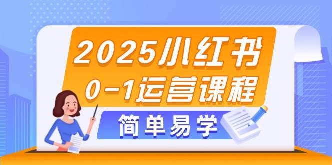 （14719期）2025小红书0-1运营课程，选品、素材、笔记制作与发布技巧