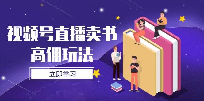 （14520期）视频号直播卖书高佣玩法，底层逻辑解析，实操技巧全攻略