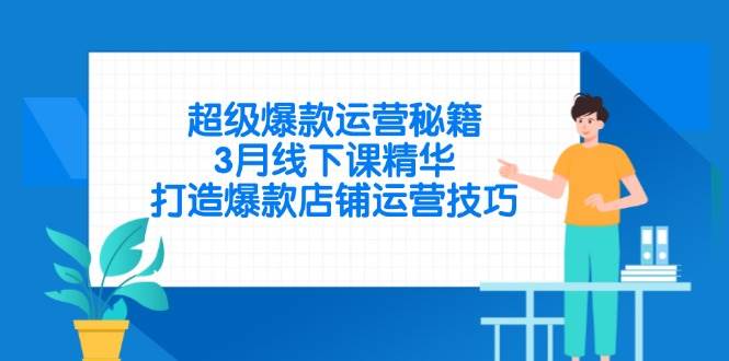 （14274期）超级爆款运营秘籍，3月线下课精华，打造爆款店铺运营技巧