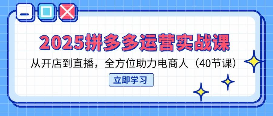 （14259期）2025拼多多运营实战课，从开店到直播，全方位助力电商人（40节课）