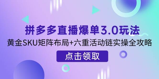 （14192期）拼多多直播爆单3.0玩法解析，黄金SKU矩阵布局+六重活动链实操全攻略