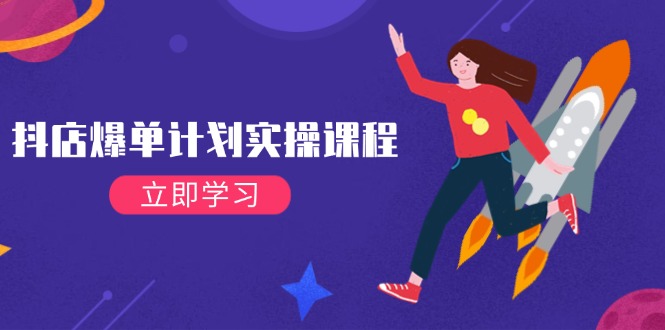 (14233期)抖店爆单计划实操课程,21天打爆小店,从基础到进阶,快速起店提升销量