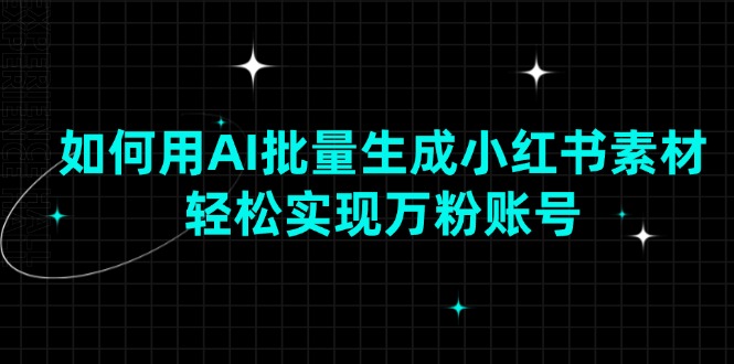(13992期)如何用AI批量生成小红书素材,轻松实现万粉账号 (13992期)如何用AI批量生成小红书素材,轻松实现万粉账号