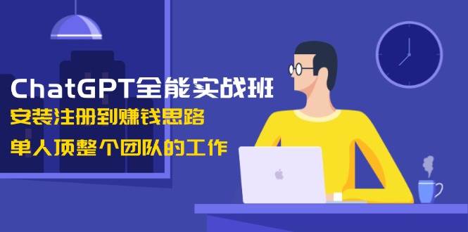 (13965期)ChatGPT全能实战班,安装注册到赚钱思路,单人顶整个团队的工作 (13965期)ChatGPT全能实战班,安装注册到赚钱思路,单人顶整个团队的工作