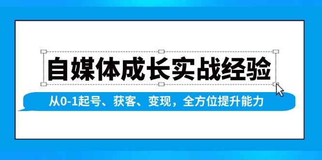 (13963期)自媒体成长实战经验,从0-1起号、获客、变现,全方位提升能力 (13963期)自媒体成长实战经验,从0-1起号、获客、变现,全方位提升能力